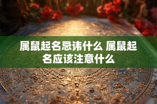 属鼠起名忌讳什么 属鼠起名应该注意什么