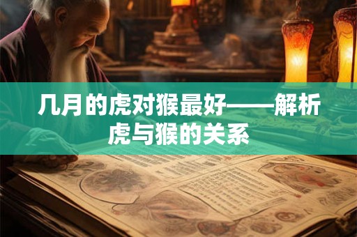 几月的虎对猴最好——解析虎与猴的关系