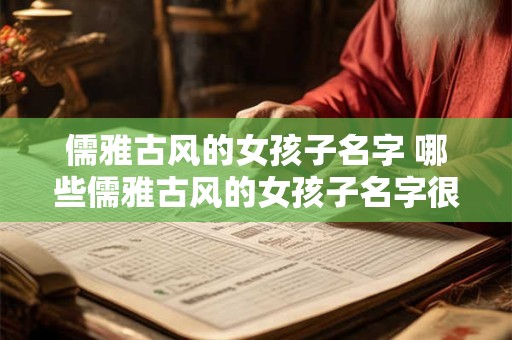 儒雅古风的女孩子名字 哪些儒雅古风的女孩子名字很适合取