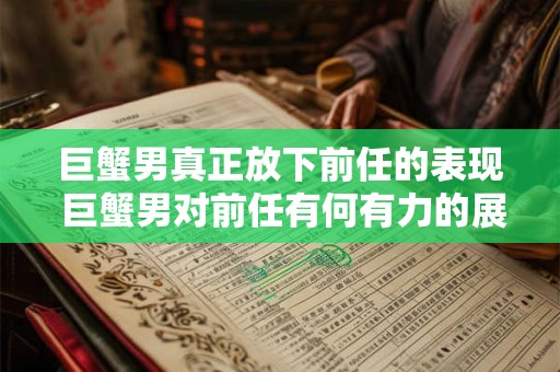巨蟹男真正放下前任的表现 巨蟹男对前任有何有力的展现