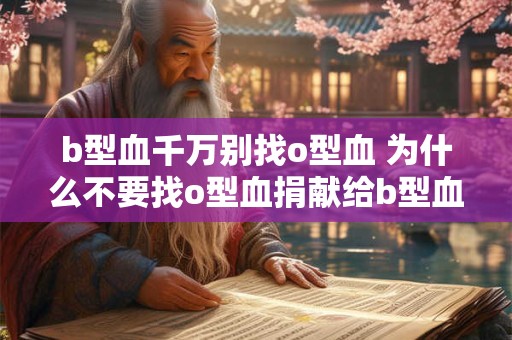 b型血千万别找o型血 为什么不要找o型血捐献给b型血