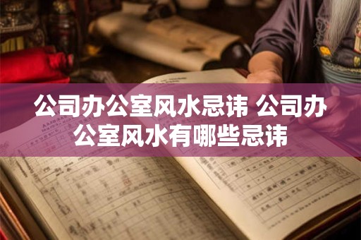 公司办公室风水忌讳 公司办公室风水有哪些忌讳