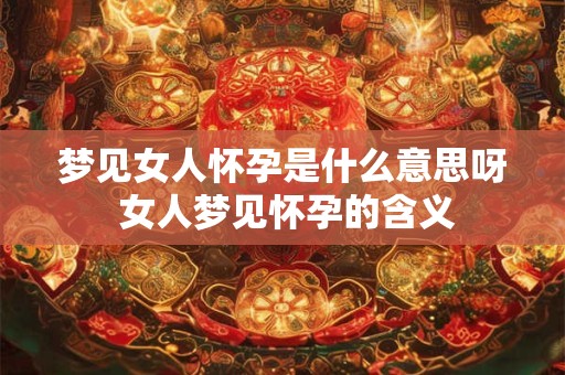 梦见女人怀孕是什么意思呀 女人梦见怀孕的含义