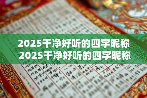 2025干净好听的四字昵称 2025干净好听的四字昵称有哪些推荐