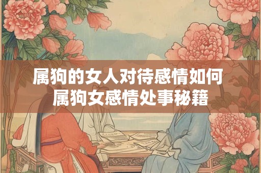 属狗的女人对待感情如何 属狗女感情处事秘籍