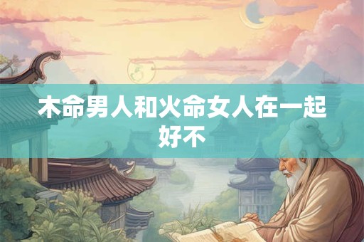 木命男人和火命女人在一起好不