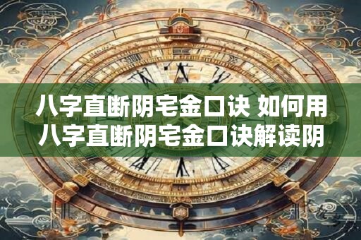 八字直断阴宅金口诀 如何用八字直断阴宅金口诀解读阴宅