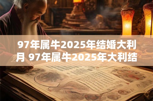 97年属牛2025年结婚大利月 97年属牛2025年大利结婚月