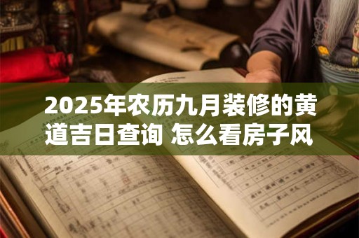 2025年农历九月装修的黄道吉日查询 怎么看房子风水