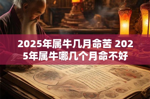 2025年属牛几月命苦 2025年属牛哪几个月命不好