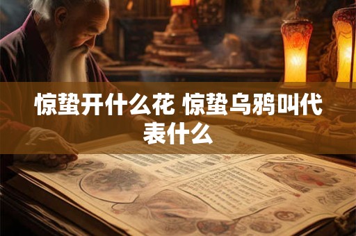 惊蛰开什么花 惊蛰乌鸦叫代表什么