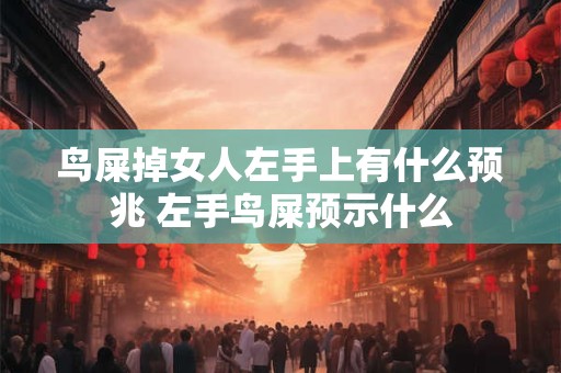 鸟屎掉女人左手上有什么预兆 左手鸟屎预示什么
