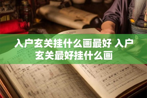 入户玄关挂什么画最好 入户玄关最好挂什么画