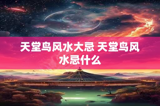 天堂鸟风水大忌 天堂鸟风水忌什么