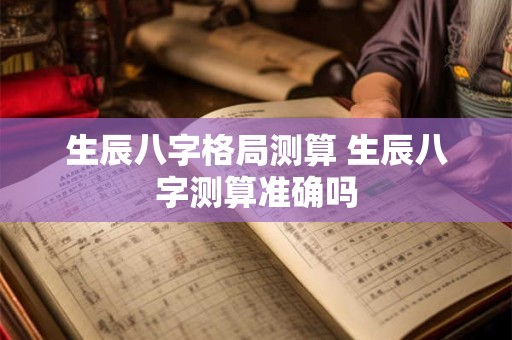 生辰八字格局测算 生辰八字测算准确吗