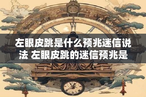 左眼皮跳是什么预兆迷信说法 左眼皮跳的迷信预兆是什么