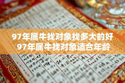 97年属牛找对象找多大的好 97年属牛找对象适合年龄