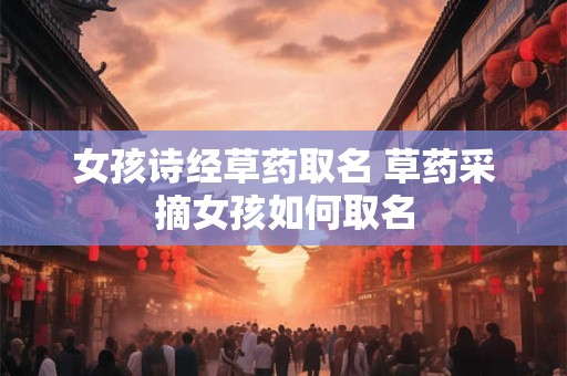 女孩诗经草药取名 草药采摘女孩如何取名
