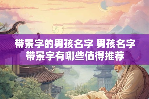 带景字的男孩名字 男孩名字带景字有哪些值得推荐