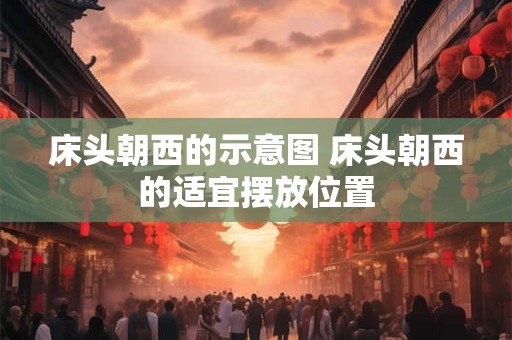 床头朝西的示意图 床头朝西的适宜摆放位置