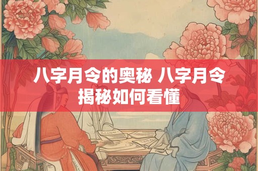 八字月令的奥秘 八字月令揭秘如何看懂