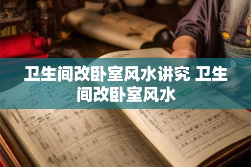 详细阅读:卫生间改卧室风水讲究 卫生间改卧室风水 卫生间改卧室风水讲究 卫生间改卧室风水