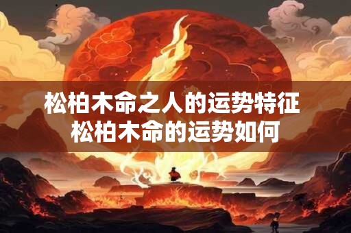 松柏木命之人的运势特征 松柏木命的运势如何