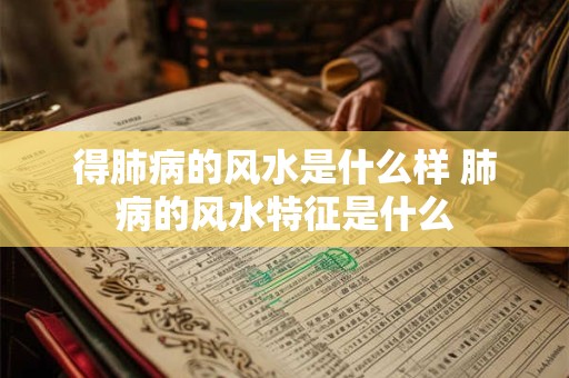 得肺病的风水是什么样 肺病的风水特征是什么