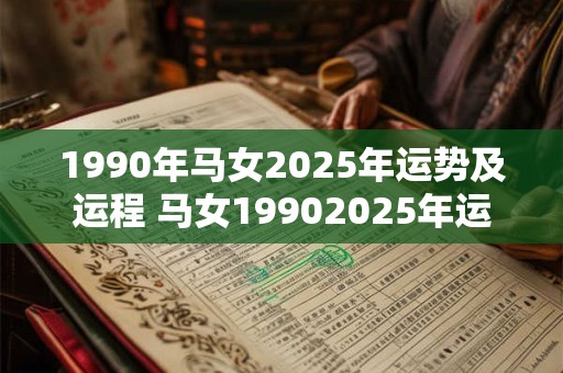 1990年马女2025年运势及运程 马女19902025年运势如何