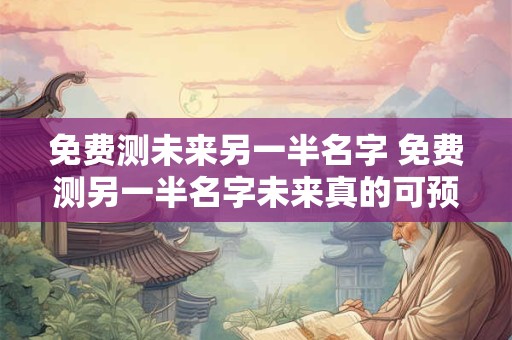 免费测未来另一半名字 免费测另一半名字未来真的可预测