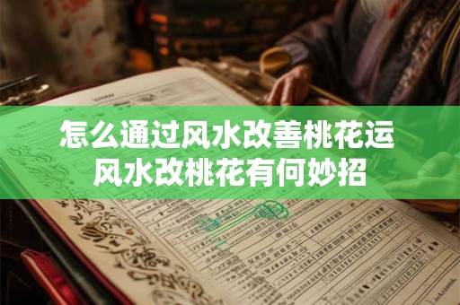 怎么通过风水改善桃花运 风水改桃花有何妙招