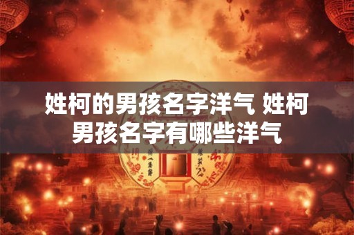 姓柯的男孩名字洋气 姓柯男孩名字有哪些洋气