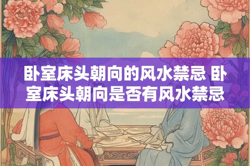 卧室床头朝向的风水禁忌 卧室床头朝向是否有风水禁忌
