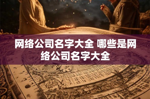 网络公司名字大全 哪些是网络公司名字大全