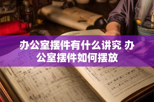 办公室摆件有什么讲究 办公室摆件如何摆放
