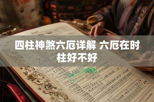 四柱神煞六厄详解 六厄在时柱好不好