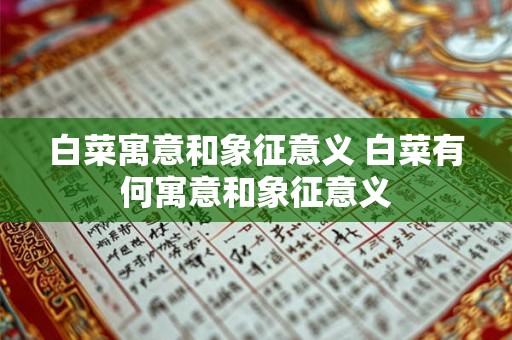 白菜寓意和象征意义 白菜有何寓意和象征意义 白菜寓意和象征意义 白菜有何寓意和象征意义