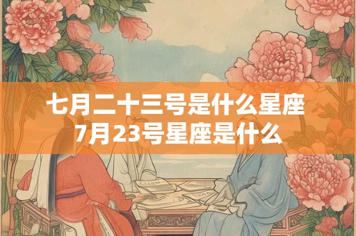 七月二十三号是什么星座 7月23号星座是什么