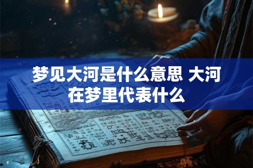梦见大河是什么意思 大河在梦里代表什么