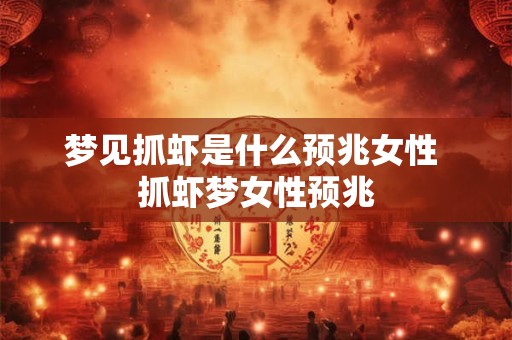 梦见抓虾是什么预兆女性 抓虾梦女性预兆