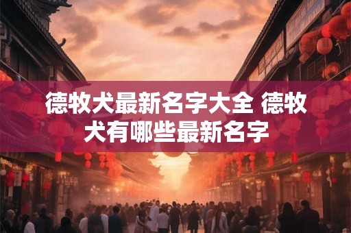 德牧犬最新名字大全 德牧犬有哪些最新名字