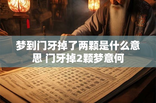 梦到门牙掉了两颗是什么意思 门牙掉2颗梦意何
