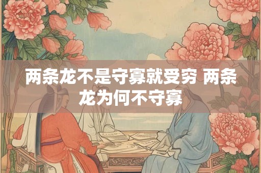 两条龙不是守寡就受穷 两条龙为何不守寡