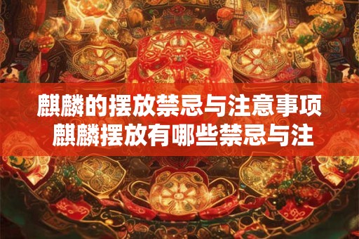 麒麟的摆放禁忌与注意事项 麒麟摆放有哪些禁忌与注意事项