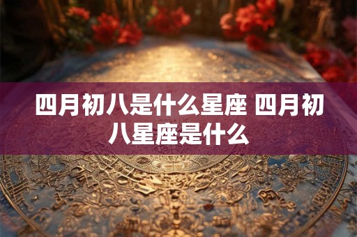 四月初八是什么星座 四月初八星座是什么