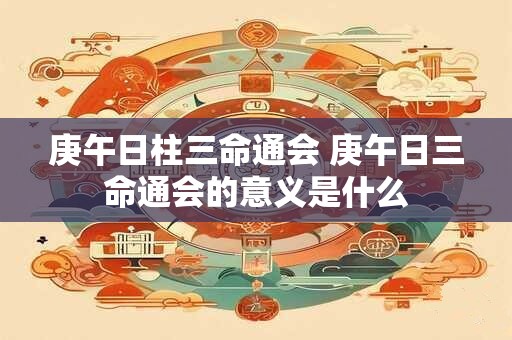 庚午日柱三命通会 庚午日三命通会的意义是什么