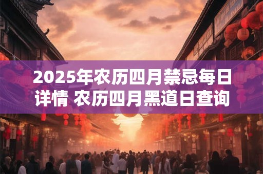 2025年农历四月禁忌每日详情 农历四月黑道日查询