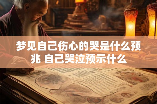 梦见自己伤心的哭是什么预兆 自己哭泣预示什么
