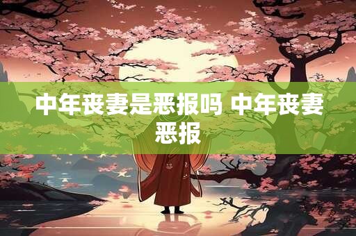 中年丧妻是恶报吗 中年丧妻恶报