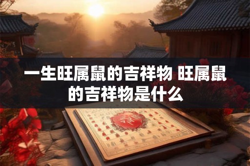 一生旺属鼠的吉祥物 旺属鼠的吉祥物是什么